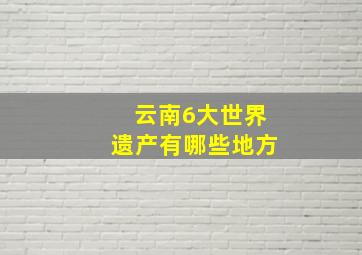 云南6大世界遗产有哪些地方