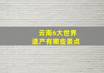 云南6大世界遗产有哪些景点