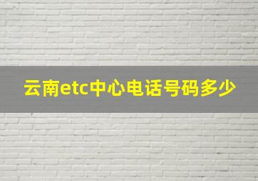 云南etc中心电话号码多少