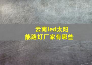 云南led太阳能路灯厂家有哪些