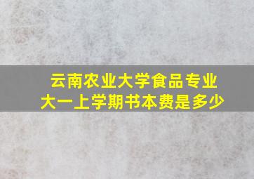 云南农业大学食品专业大一上学期书本费是多少