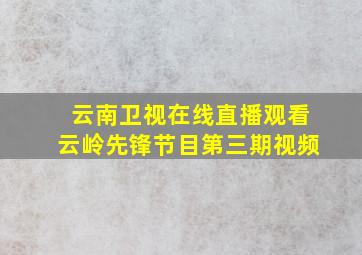 云南卫视在线直播观看云岭先锋节目第三期视频