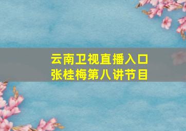 云南卫视直播入口张桂梅第八讲节目