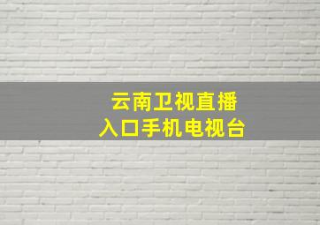 云南卫视直播入口手机电视台