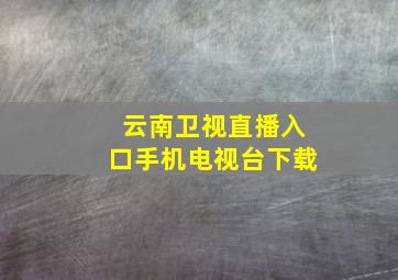 云南卫视直播入口手机电视台下载