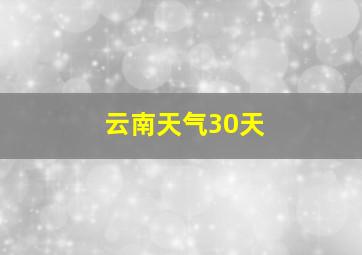 云南天气30天