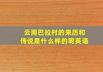 云南巴拉村的来历和传说是什么样的呢英语