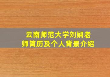 云南师范大学刘娴老师简历及个人背景介绍