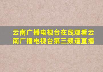 云南广播电视台在线观看云南广播电视台第三频道直播