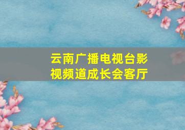 云南广播电视台影视频道成长会客厅