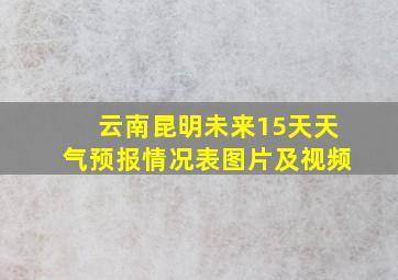 云南昆明未来15天天气预报情况表图片及视频