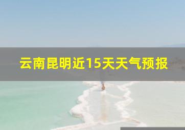 云南昆明近15天天气预报