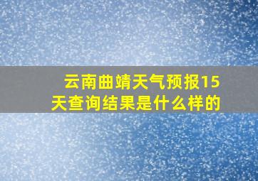 云南曲靖天气预报15天查询结果是什么样的