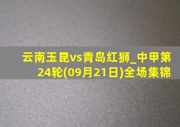 云南玉昆vs青岛红狮_中甲第24轮(09月21日)全场集锦