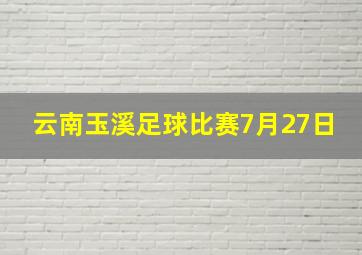 云南玉溪足球比赛7月27日