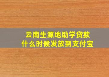 云南生源地助学贷款什么时候发放到支付宝