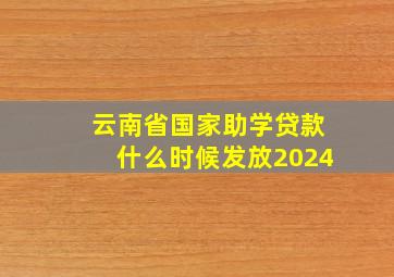 云南省国家助学贷款什么时候发放2024