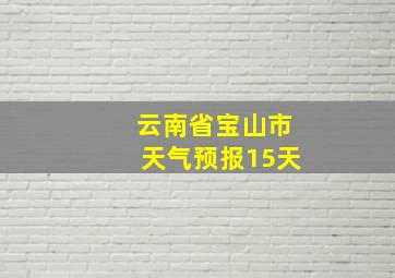 云南省宝山市天气预报15天