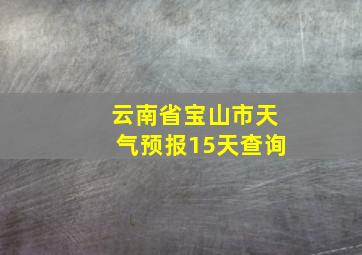 云南省宝山市天气预报15天查询