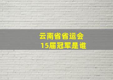 云南省省运会15届冠军是谁