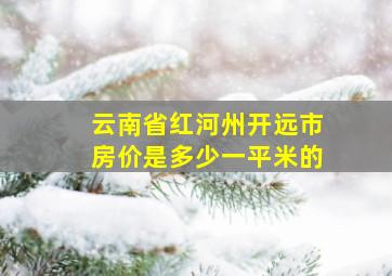 云南省红河州开远市房价是多少一平米的