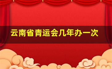 云南省青运会几年办一次