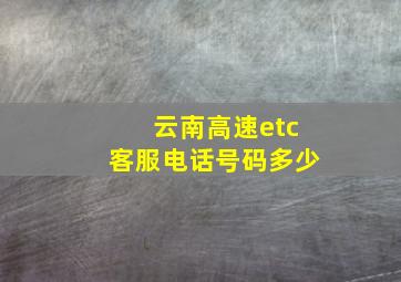 云南高速etc客服电话号码多少