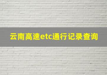 云南高速etc通行记录查询