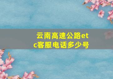 云南高速公路etc客服电话多少号