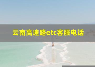 云南高速路etc客服电话