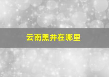 云南黑井在哪里