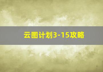 云图计划3-15攻略