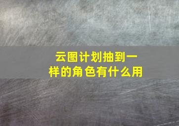 云图计划抽到一样的角色有什么用