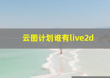 云图计划谁有live2d