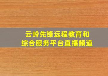 云岭先锋远程教育和综合服务平台直播频道