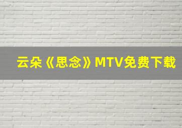 云朵《思念》MTV免费下载