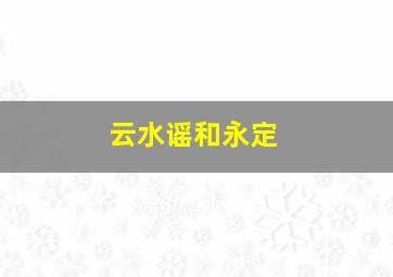 云水谣和永定