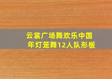 云裳广场舞欢乐中国年灯笼舞12人队形板