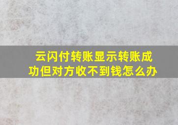 云闪付转账显示转账成功但对方收不到钱怎么办