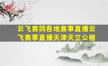 云飞赛鸽各地赛事直播云飞赛事直播天津天立公棚