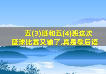 五(3)班和五(4)班这次篮球比赛又输了,真是歇后语