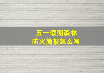 五一假期森林防火简报怎么写