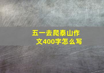 五一去爬泰山作文400字怎么写