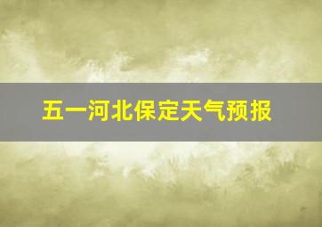 五一河北保定天气预报