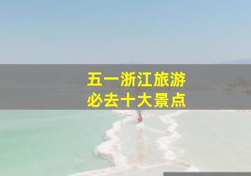 五一浙江旅游必去十大景点