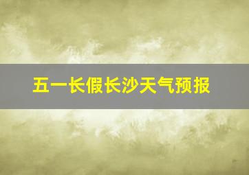 五一长假长沙天气预报