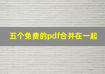 五个免费的pdf合并在一起