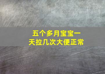 五个多月宝宝一天拉几次大便正常