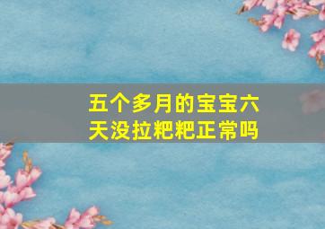 五个多月的宝宝六天没拉粑粑正常吗