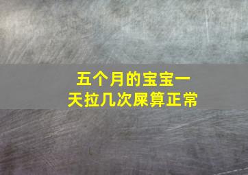 五个月的宝宝一天拉几次屎算正常